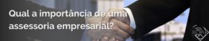 Leia mais sobre o artigo Qual a importância de uma assessoria empresarial?